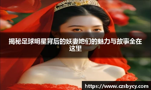 揭秘足球明星背后的妖妻她们的魅力与故事全在这里