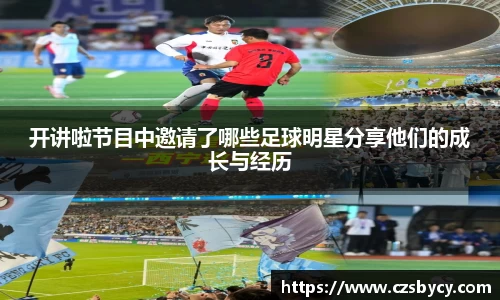 开讲啦节目中邀请了哪些足球明星分享他们的成长与经历