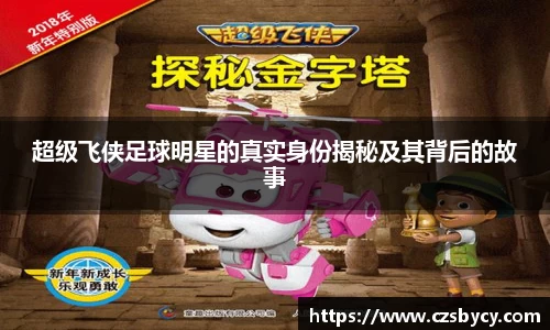 超级飞侠足球明星的真实身份揭秘及其背后的故事
