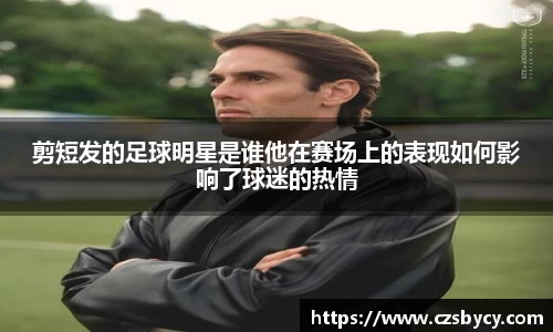 剪短发的足球明星是谁他在赛场上的表现如何影响了球迷的热情
