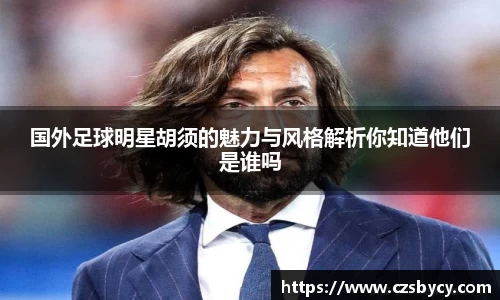 国外足球明星胡须的魅力与风格解析你知道他们是谁吗