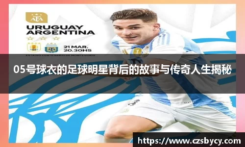 05号球衣的足球明星背后的故事与传奇人生揭秘
