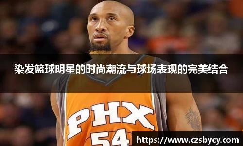 染发篮球明星的时尚潮流与球场表现的完美结合